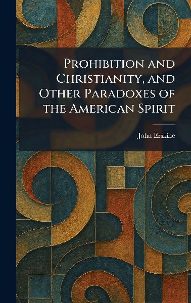 Prohibition and Christianity, and Other Paradoxes of the Ameri...