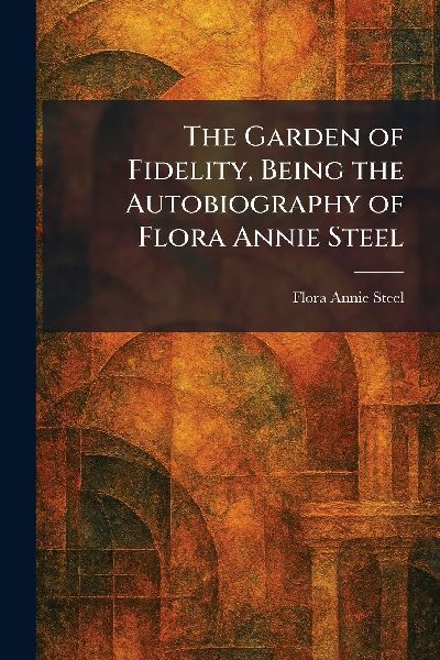 The Garden of Fidelity, Being the Autobiography of Flora Annie...