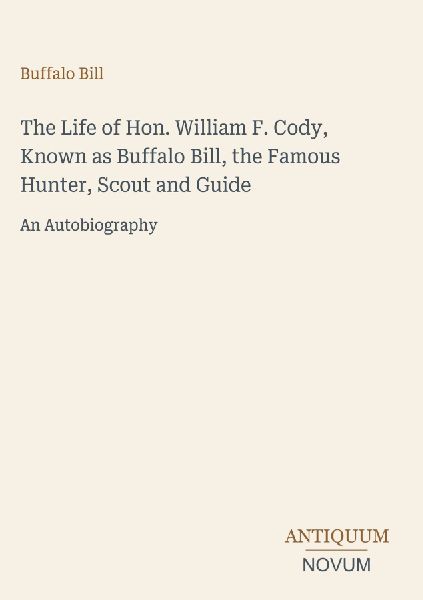 The Life of Hon. William F. Cody, Known as Buffalo Bill, the F...