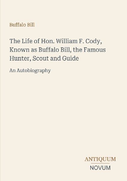 The Life of Hon. William F. Cody, Known as Buffalo Bill, the F...