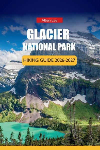 GLACIER NATIONAL PARK HIKING GUIDE 2026-2027