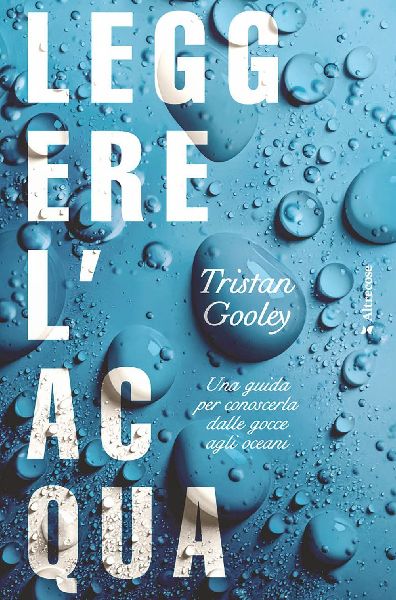 Leggere l'acqua. Una guida per conoscerla dalle gocce agl...