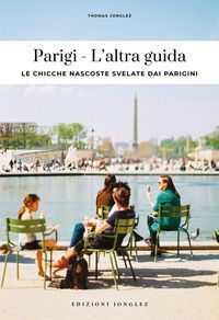 Parigi. L'altra guida. Le chicche nascoste svelate dai pa...