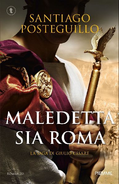 Maledetta sia Roma. La saga di Giulio Cesare