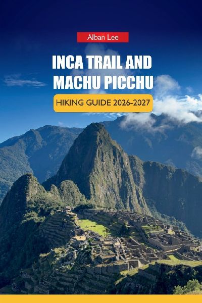 INCA TRAIL AND MACHU PICCHU  HIKING GUIDE 2026-2027