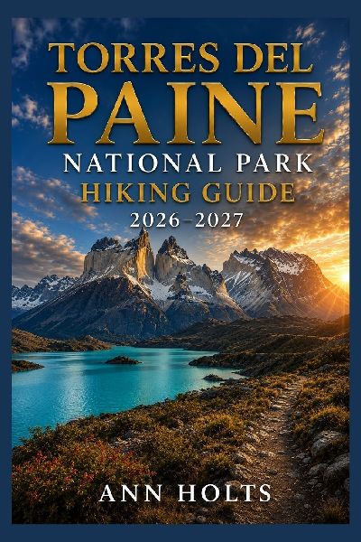 TORRES DEL PAINE NATIONAL PARK HIKING GUIDE 2026-2027