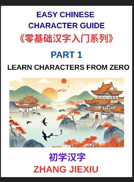 Easy Chinese Character Guide (Part 1)- Learn Characters from Zero, The Complete Absolute Beginner's Guide to Learn Reading and Understanding Mandarin Characters in Real Life