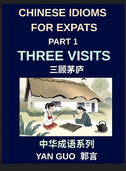 Chinese Idioms for Expats (Part 1)- Three Visits, Learn Essential Proverbs, and Sayings for Learning Mandarin Language and Culture, Example Sentences, Essays, and Stories