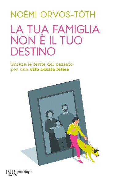 La tua famiglia non è il tuo destino. Curare le ferite del pa...