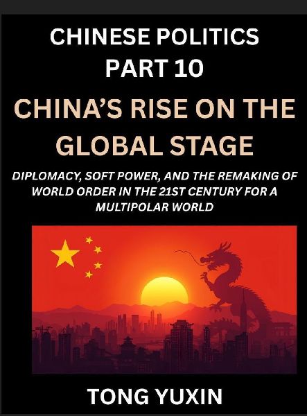 Chinese Politics (Part 10)- China's Rise on the Global Stage, Diplomacy, Soft Power, and the Remaking of World Order in the 21st Century for a Multipolar World