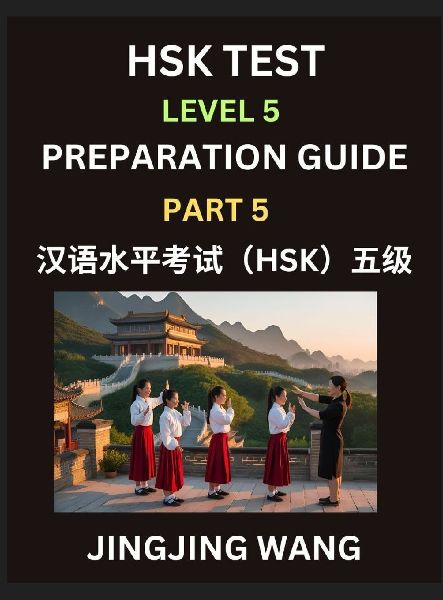 HSK Test Level 5 Course Preparation Guide (Part 5)- A Beginner's Course Study Material to Self-learn Mandarin Chinese Characters, Words, Example Sentences, Vocabulary, Essays and Stories to Pass Hanyu Shuiping Kaoshi, Easy Lessons, Books for HSK All Level