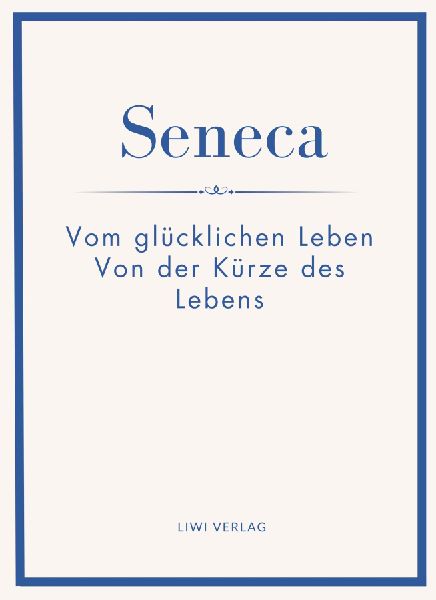 Seneca: Vom glücklichen Leben / Von der Kürze des Lebens. Ne...