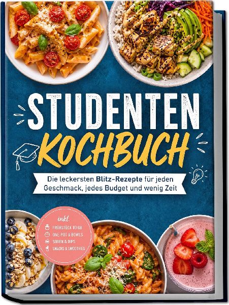 Studenten Kochbuch: Die leckersten Blitz-Rezepte für jeden Geschmack, jedes Budget und wenig Zeit - inkl. Frühstück to go, One-Pot & Bowls, Soßen & Dips, Snacks & Smoothies