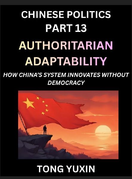Chinese Politics (Part 13)- Authoritarian Adaptability, How China's System Innovates Without Democracy, China's Path to Innovation Beyond Democracy, Surviving and Thriving Without Democratic Checks