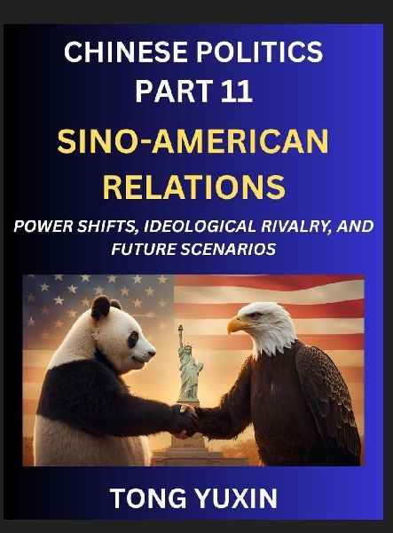 Chinese Politics (Part 11)- Sino-American Relations, Power Shifts, Ideological Rivalry, and Future Scenarios, Strategic Competition, Trade Wars, and the Dance Towards Cooperation or Conflict
