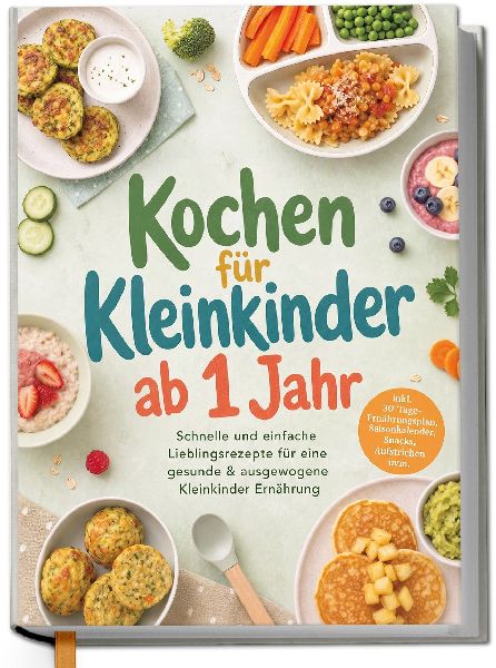 Kochen für Kleinkinder ab 1 Jahr: Schnelle und einfache Liebl...