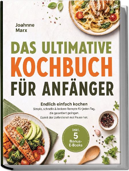 Das ultimative Kochbuch für Anfänger: Endlich einfach kochen...