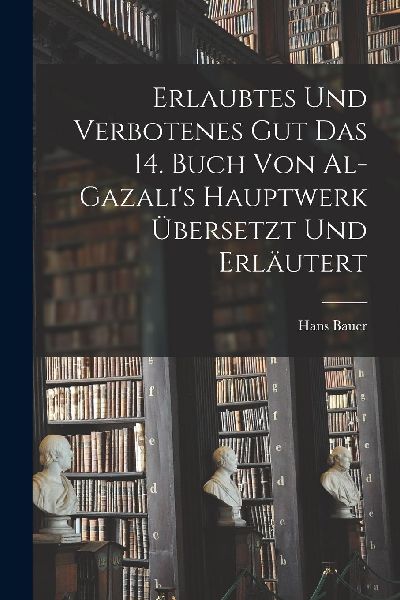 Erlaubtes und Verbotenes Gut das 14. Buch von Al-Gazali's...