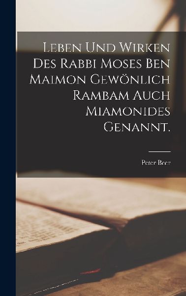 Leben und Wirken des Rabbi Moses ben Maimon gewönlich Rambam ...