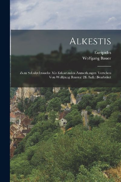 Alkestis; Zum Schulgebrauche Mit Erklarenden Anmerkungen Verse...