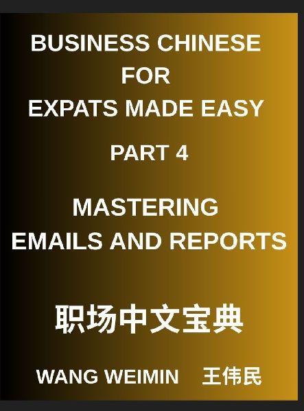Business Chinese for Expats Made Easy (Part 4)- Mastering Emails and Reports, Essential Vocabulary, Phrases, and Etiquette for Professionals, A Complete Mandarin Language Step-by-Step Guide