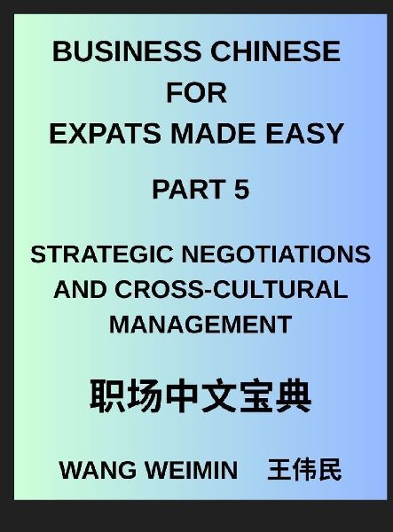 Business Chinese for Expats Made Easy (Part 5)- Mastering Strategic Negotiations and Cross-Cultural Management, Essential Vocabulary, Phrases, and Etiquette for Professionals, A Complete Mandarin Language Step-by-Step Guide